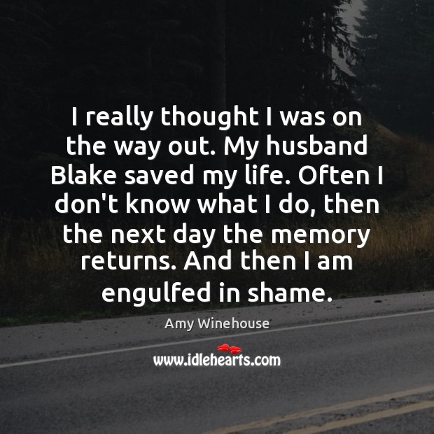 I really thought I was on the way out. My husband Blake Amy Winehouse Picture Quote