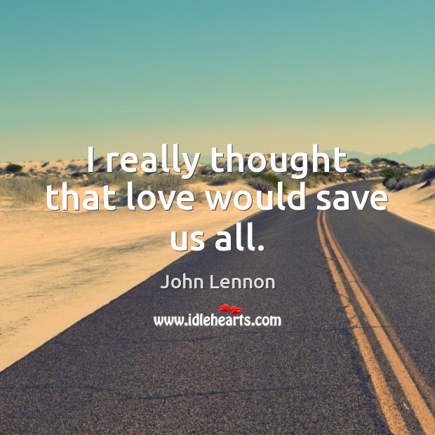 I really thought that love would save us all. John Lennon Picture Quote