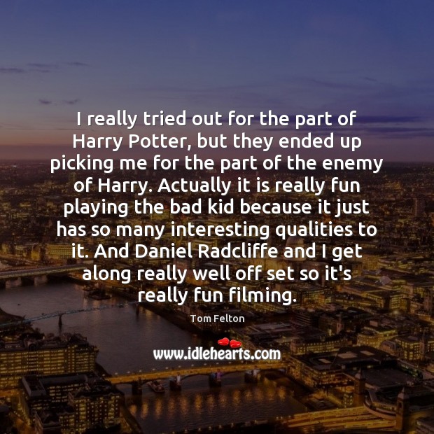 I really tried out for the part of Harry Potter, but they Tom Felton Picture Quote