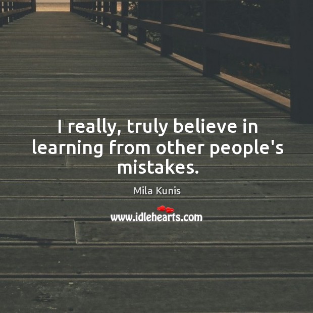 I really, truly believe in learning from other people’s mistakes. Mila Kunis Picture Quote