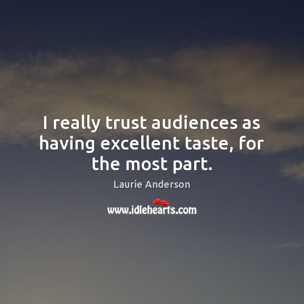 I really trust audiences as having excellent taste, for the most part. Laurie Anderson Picture Quote