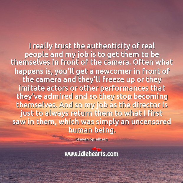 I really trust the authenticity of real people and my job is Steven Spielberg Picture Quote
