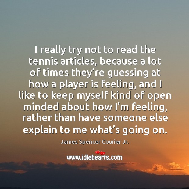 I really try not to read the tennis articles, because a lot of times they’re guessing at James Spencer Courier Jr. Picture Quote