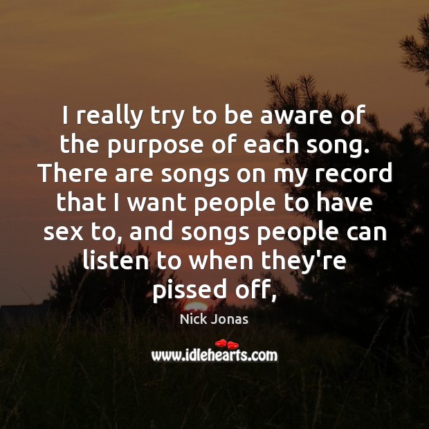 I really try to be aware of the purpose of each song. Nick Jonas Picture Quote
