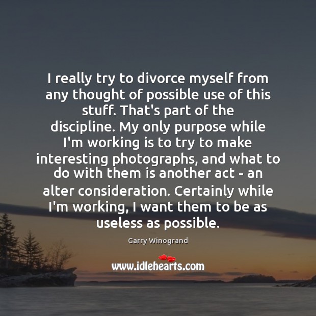 I really try to divorce myself from any thought of possible use Divorce Quotes Image