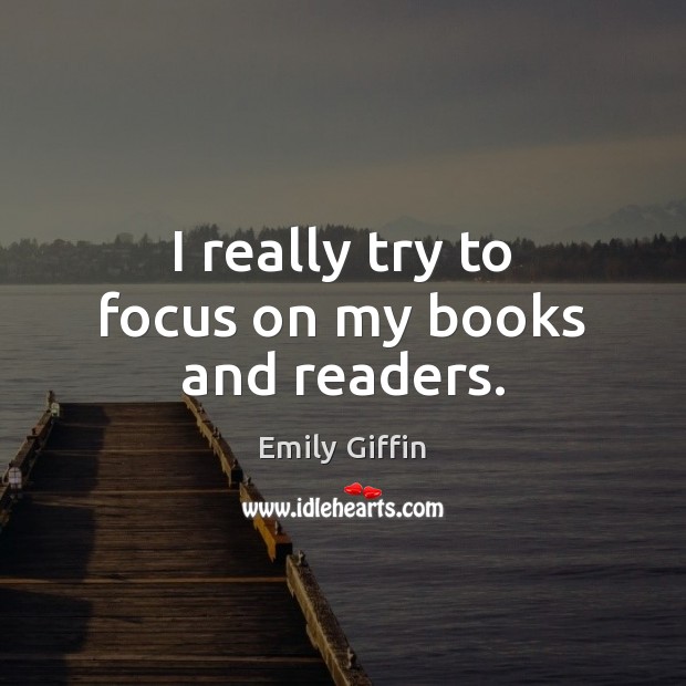 I really try to focus on my books and readers. Emily Giffin Picture Quote
