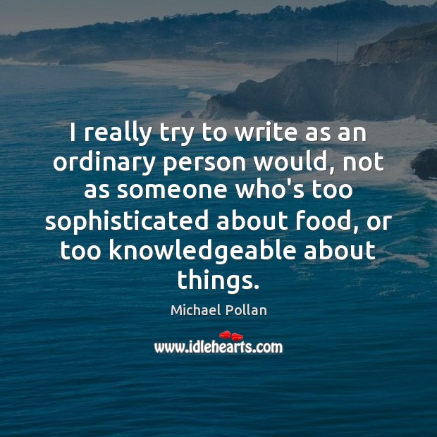 I really try to write as an ordinary person would, not as Michael Pollan Picture Quote