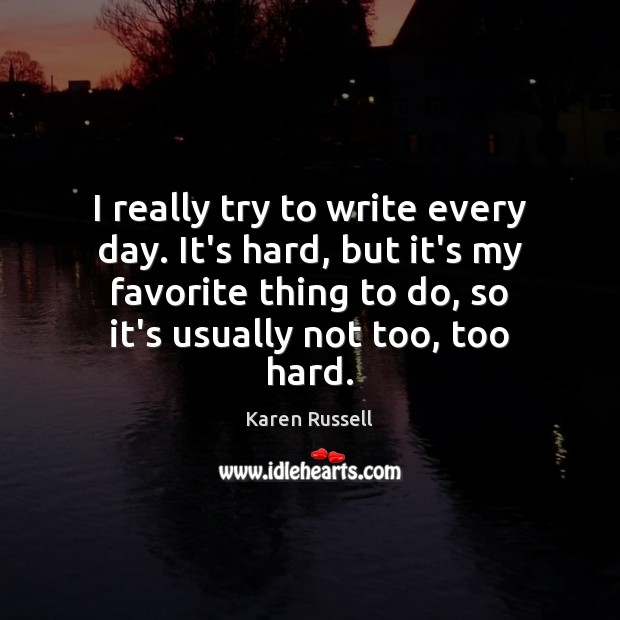 I really try to write every day. It’s hard, but it’s my Karen Russell Picture Quote