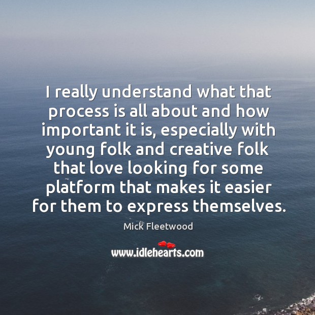 I really understand what that process is all about and how important it is Mick Fleetwood Picture Quote