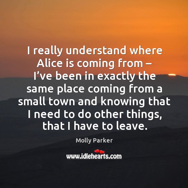 I really understand where alice is coming from – I’ve been in exactly Molly Parker Picture Quote