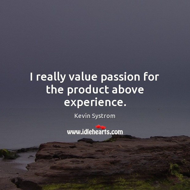 I really value passion for the product above experience. Kevin Systrom Picture Quote