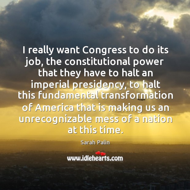 I really want Congress to do its job, the constitutional power that Sarah Palin Picture Quote