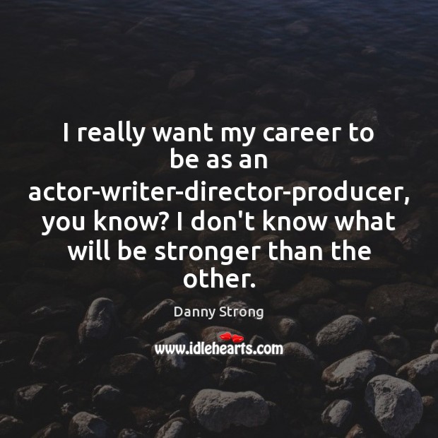 I really want my career to be as an actor-writer-director-producer, you know? Danny Strong Picture Quote