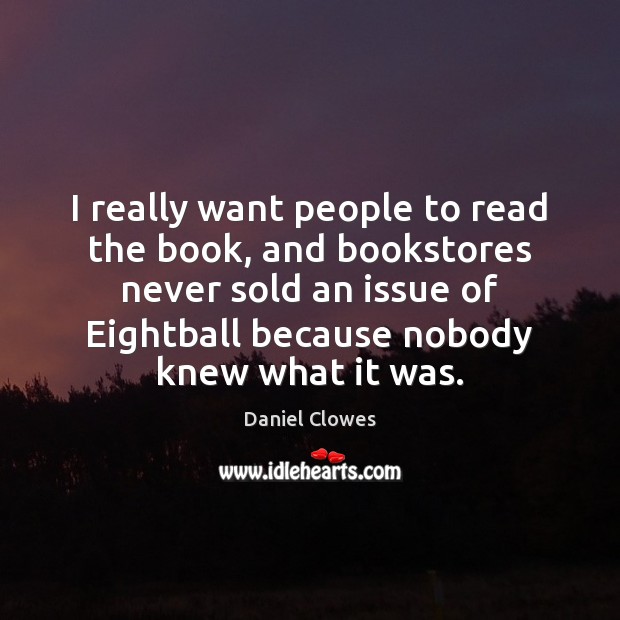 I really want people to read the book, and bookstores never sold Daniel Clowes Picture Quote