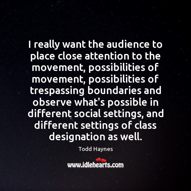 I really want the audience to place close attention to the movement, Todd Haynes Picture Quote