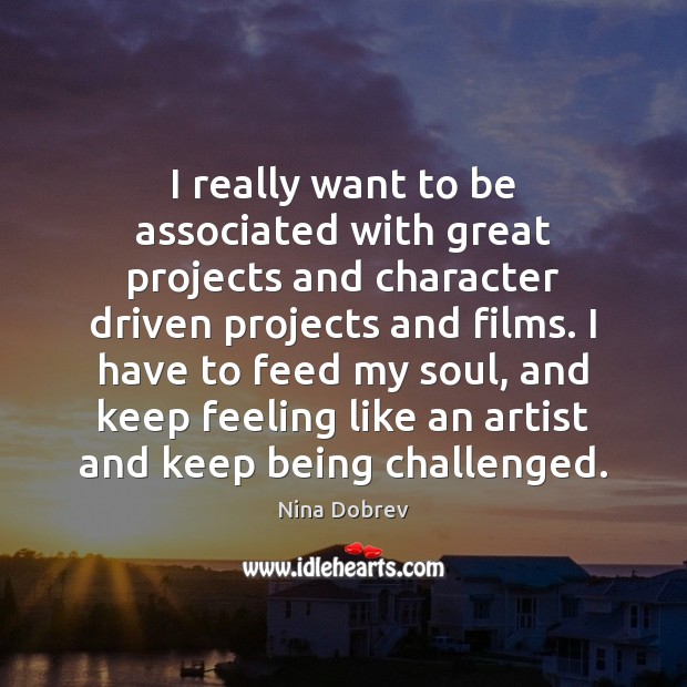 I really want to be associated with great projects and character driven 