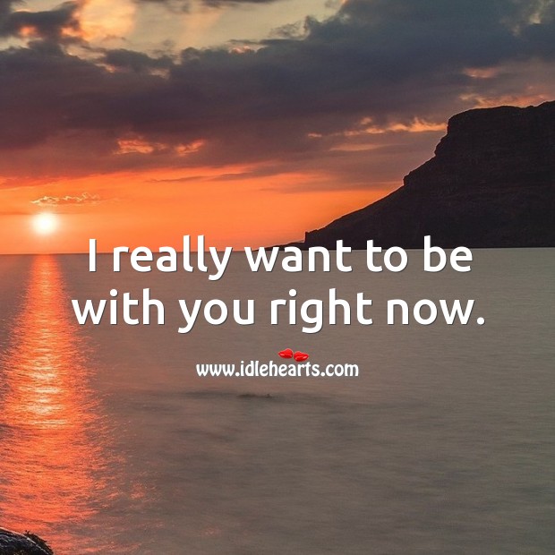 I really want to be with you right now. Image