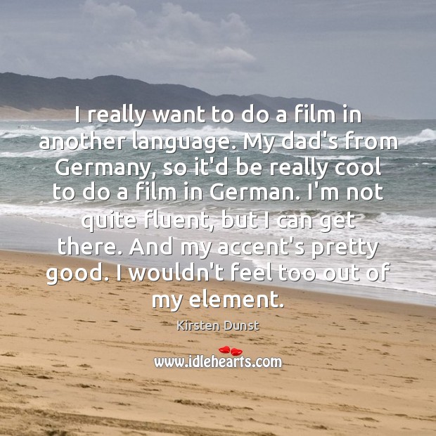 I really want to do a film in another language. My dad’s Kirsten Dunst Picture Quote