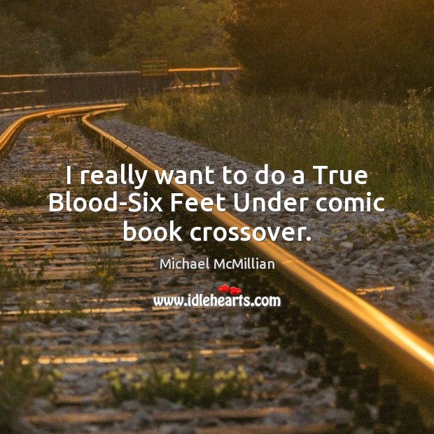 I really want to do a True Blood-Six Feet Under comic book crossover. Michael McMillian Picture Quote