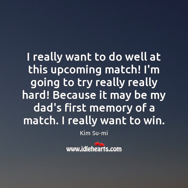 I really want to do well at this upcoming match! I’m going Kim Su-mi Picture Quote