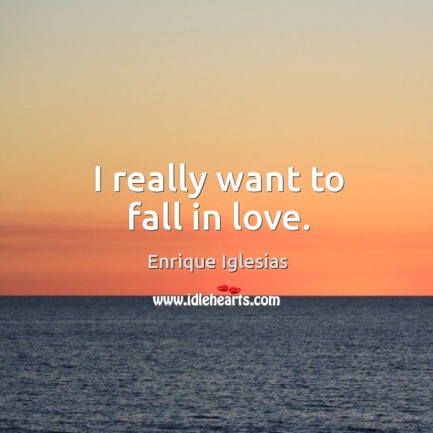 I really want to fall in love. Enrique Iglesias Picture Quote