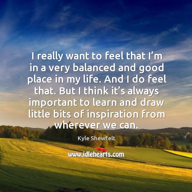 I really want to feel that I’m in a very balanced and good place in my life. Image