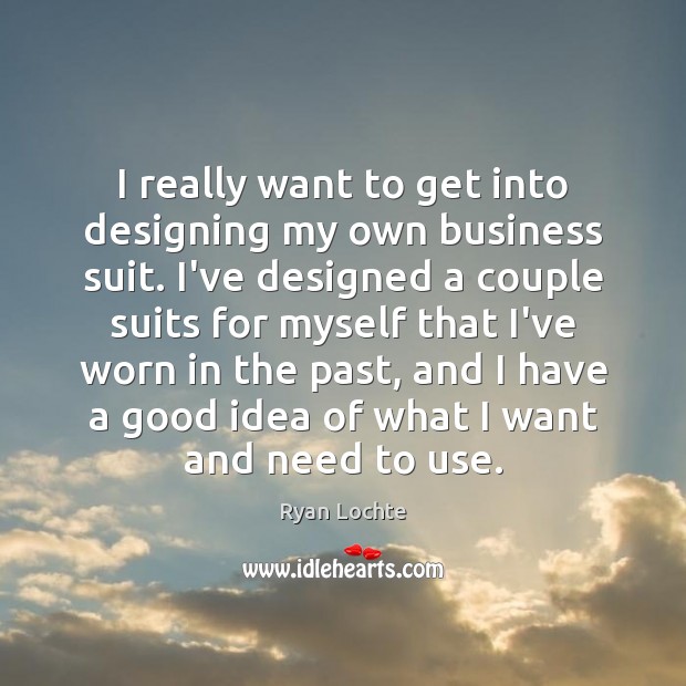 I really want to get into designing my own business suit. I’ve Ryan Lochte Picture Quote
