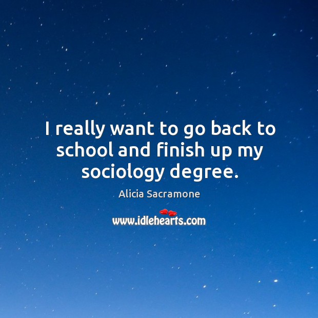 I really want to go back to school and finish up my sociology degree. Alicia Sacramone Picture Quote