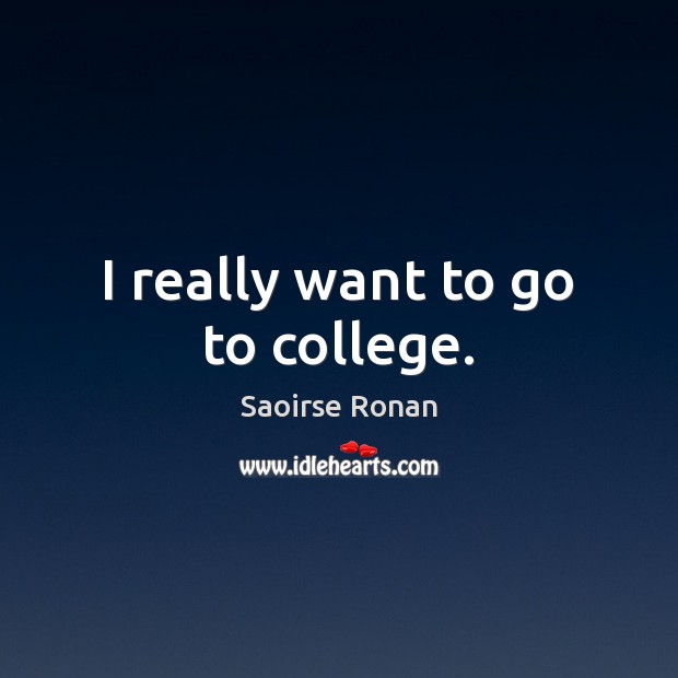 I really want to go to college. Saoirse Ronan Picture Quote
