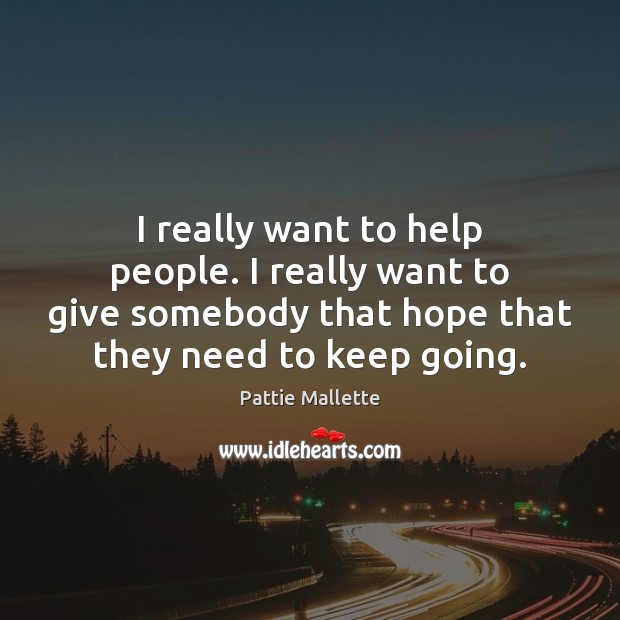 I really want to help people. I really want to give somebody Pattie Mallette Picture Quote