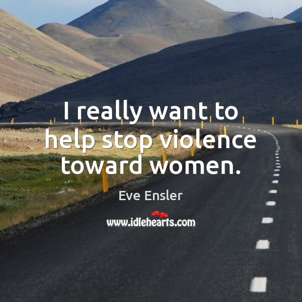 I really want to help stop violence toward women. Eve Ensler Picture Quote