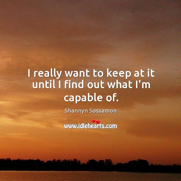 I really want to keep at it until I find out what I’m capable of. Shannyn Sossamon Picture Quote