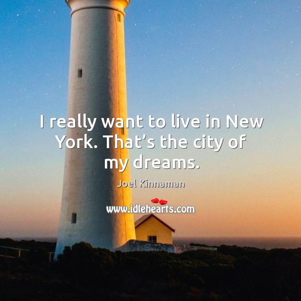 I really want to live in new york. That’s the city of my dreams. Image