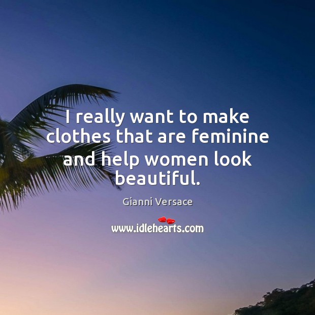 I really want to make clothes that are feminine and help women look beautiful. Gianni Versace Picture Quote