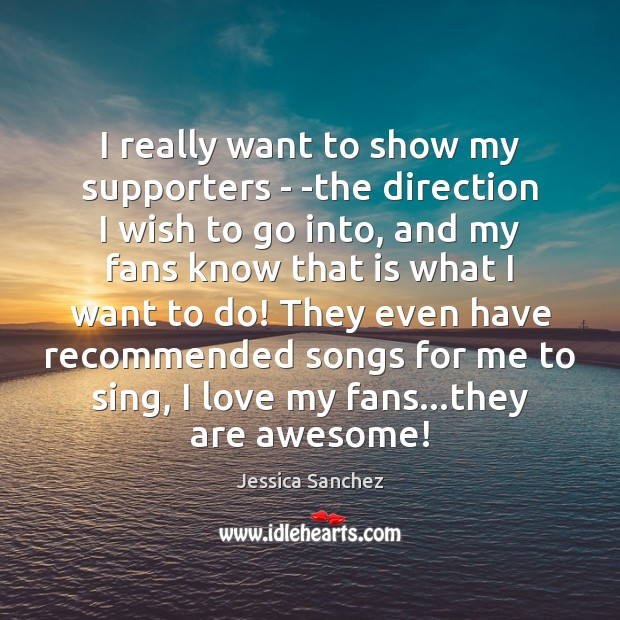 I really want to show my supporters – -the direction I wish Jessica Sanchez Picture Quote