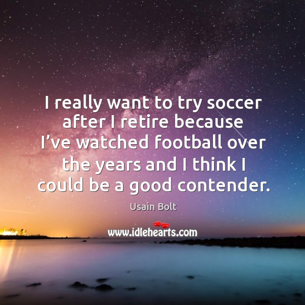 I really want to try soccer after I retire because I’ve watched football over Usain Bolt Picture Quote