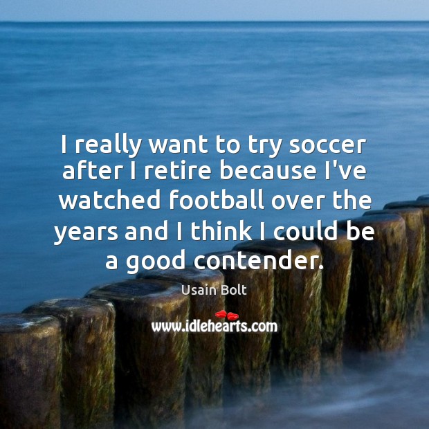 I really want to try soccer after I retire because I’ve watched Usain Bolt Picture Quote