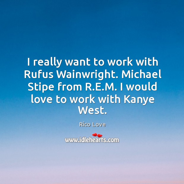 I really want to work with Rufus Wainwright. Michael Stipe from R. Rico Love Picture Quote
