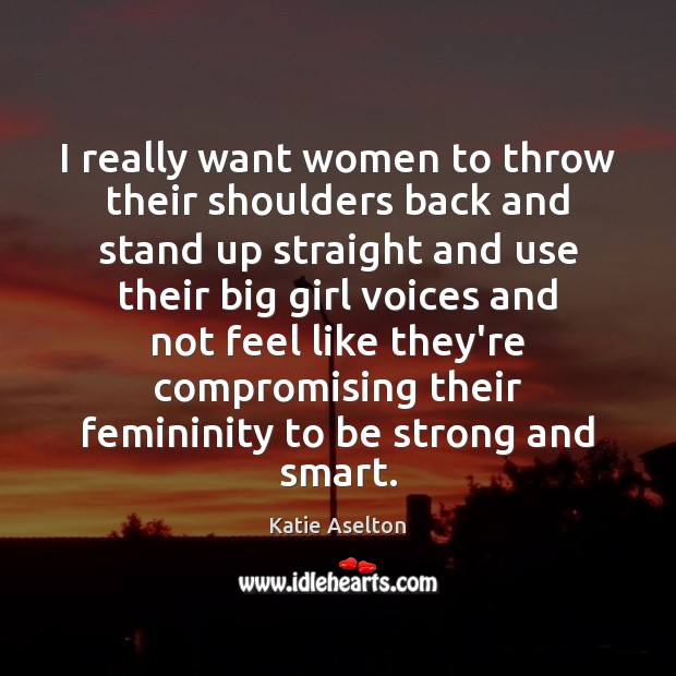 I really want women to throw their shoulders back and stand up Strong Quotes Image