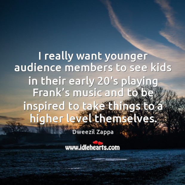I really want younger audience members to see kids in their early 20’s playing Dweezil Zappa Picture Quote
