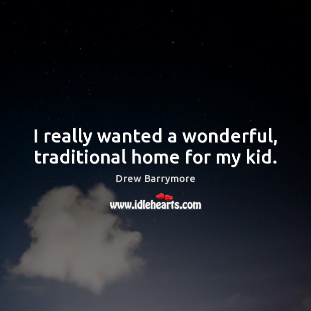 I really wanted a wonderful, traditional home for my kid. Drew Barrymore Picture Quote