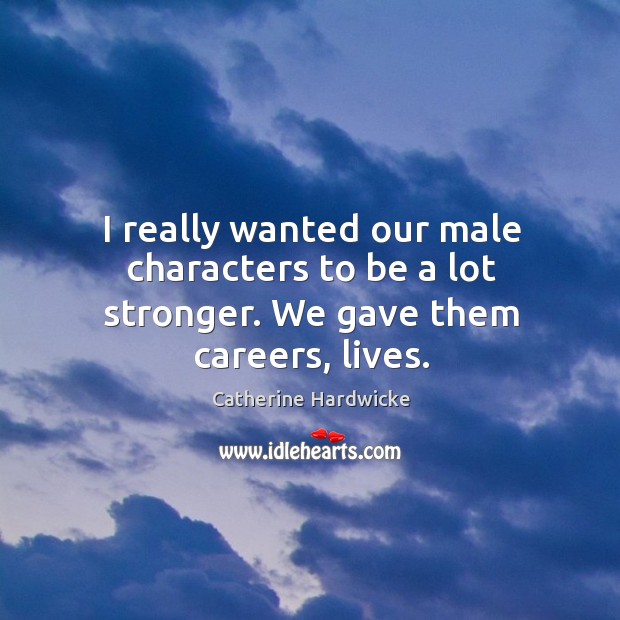 I really wanted our male characters to be a lot stronger. We gave them careers, lives. Image