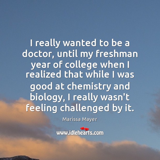I really wanted to be a doctor, until my freshman year of Marissa Mayer Picture Quote