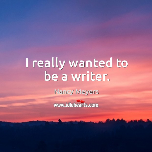 I really wanted to be a writer. Nancy Meyers Picture Quote