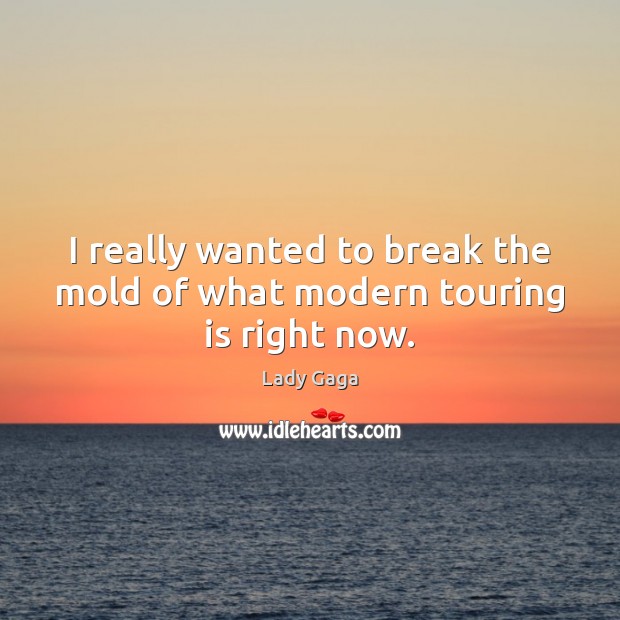 I really wanted to break the mold of what modern touring is right now. Lady Gaga Picture Quote