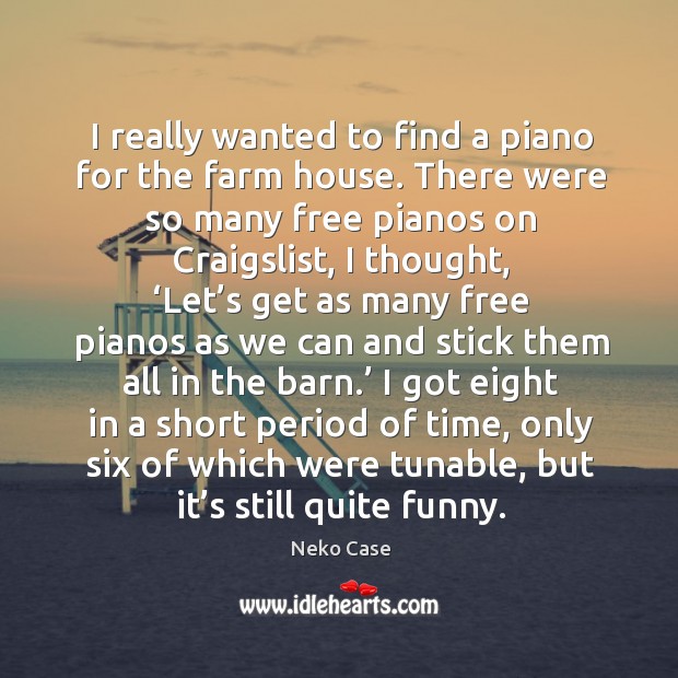 I really wanted to find a piano for the farm house. There were so many free pianos on Image