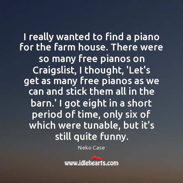 I really wanted to find a piano for the farm house. There Farm Quotes Image