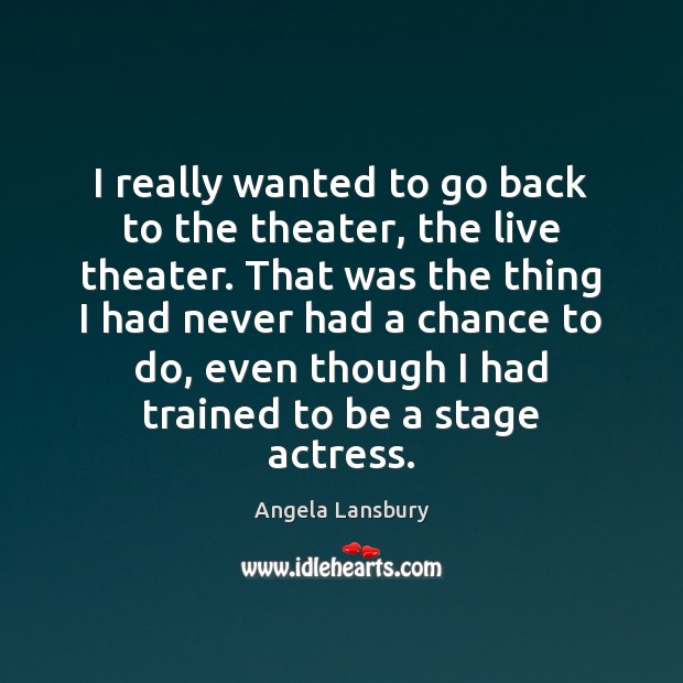 I really wanted to go back to the theater, the live theater. Angela Lansbury Picture Quote