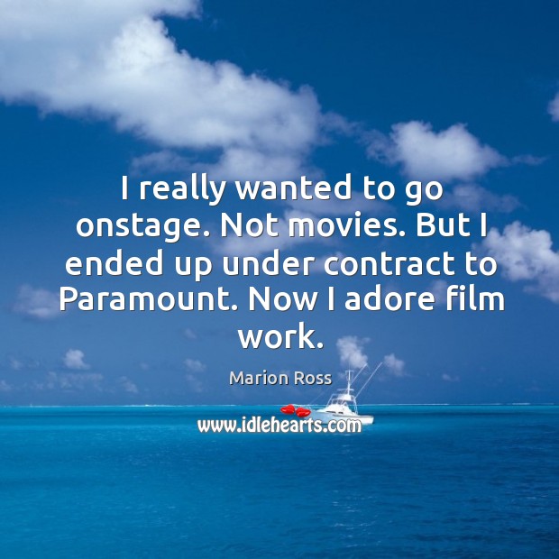 I really wanted to go onstage. Not movies. But I ended up under contract to paramount. Now I adore film work. Marion Ross Picture Quote
