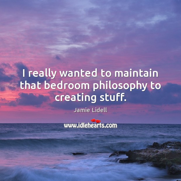I really wanted to maintain that bedroom philosophy to creating stuff. Jamie Lidell Picture Quote